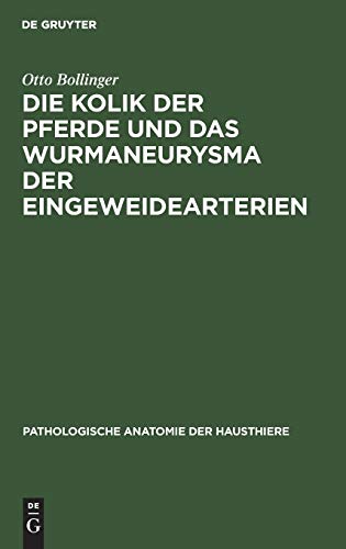 Die Kolik der Pferde und das Wurmaneurysma der Eingeweidearterien: Eine pathologisch-anatomische und klinische Untersuchung (Pathologische Anatomie der Hausthiere, 1, Band 1)