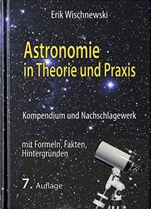 Astronomie in Theorie und Praxis: Kompendium und Nachschlagewerk - mit Formeln, Fakten, Hintergründen