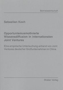 Opportunismusmotivierte Wissensdiffusion in internationalen Joint Ventures: Eine empirische Untersuchung anhand von Joint Ventures deutscher ... China (Berichte aus der Betriebswirtschaft)