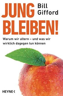 Jung bleiben!: Warum wir altern - und was wir wirklich dagegen tun können