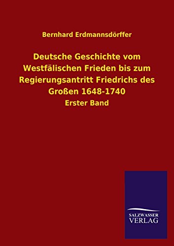 Deutsche Geschichte vom Westfälischen Frieden bis zum Regierungsantritt Friedrichs des Großen 1648-1740: Erster Band