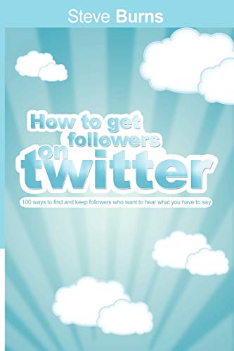 Steve Burns How To Get Followers On Twitter, 100 Ways To Find And Keep Followers Who Want To Hear What You Have To Say.
