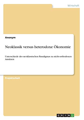 Neoklassik versus heterodoxe Ökonomie: Unterschiede des neoklassischen Paradigmas zu nicht-orthodoxen Ansätzen