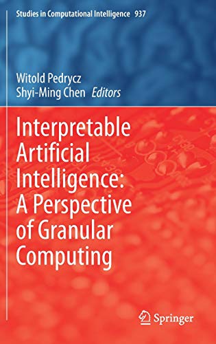 Interpretable Artificial Intelligence: A Perspective of Granular Computing (Studies in Computational Intelligence, 937, Band 937)