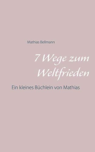 7 Wege zum Weltfrieden: Ein kleines Büchlein von Mathias