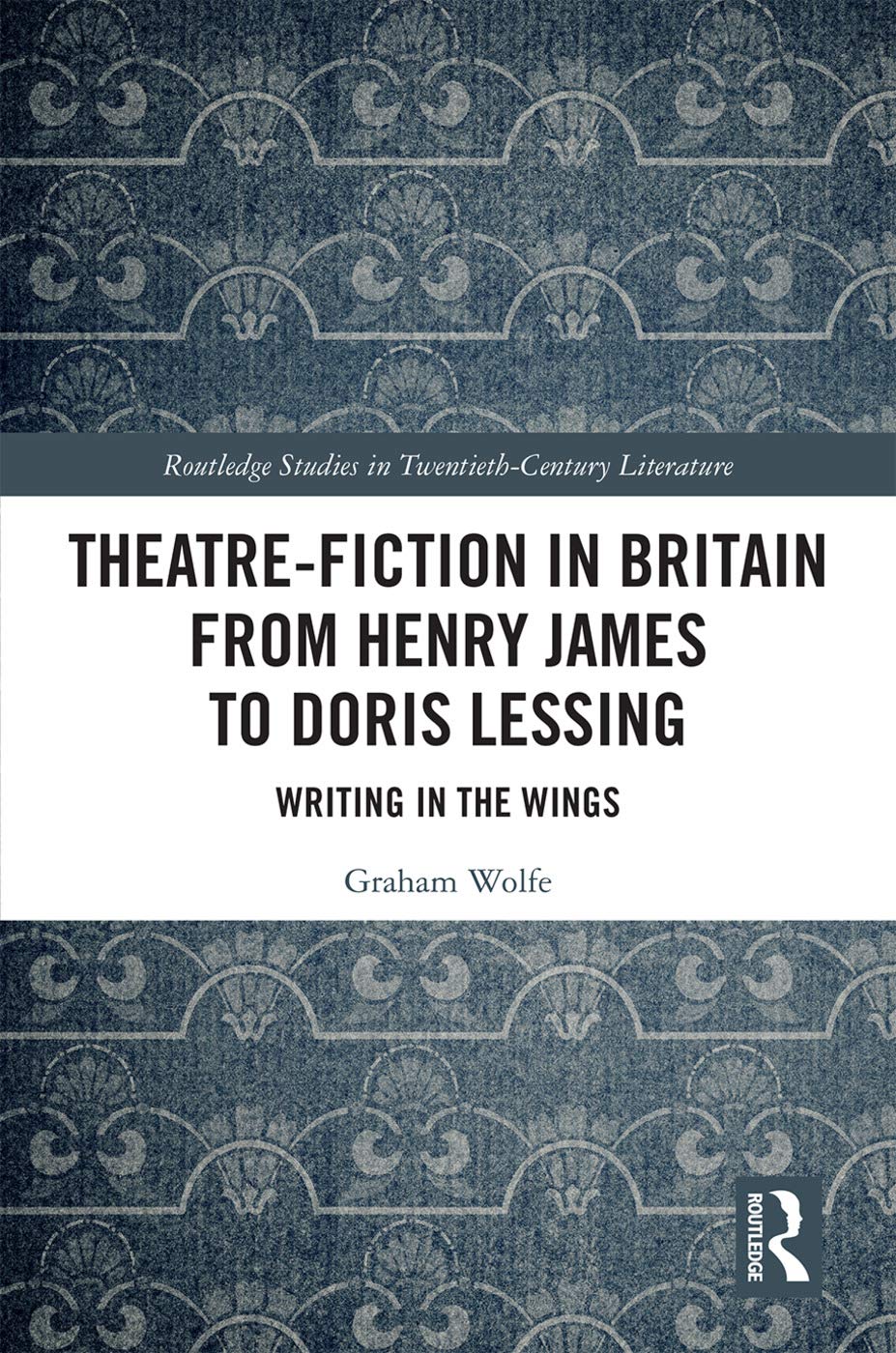 Theatre-Fiction in Britain from Henry James to Doris Lessing: Writing in the Wings (Routledge Studies in Twentieth-Century Literature, 63, Band 63)