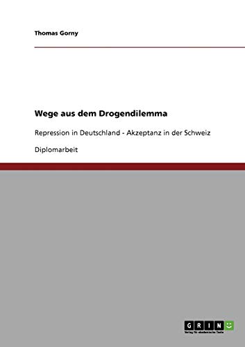 Wege aus dem Drogendilemma: Repression in Deutschland - Akzeptanz in der Schweiz