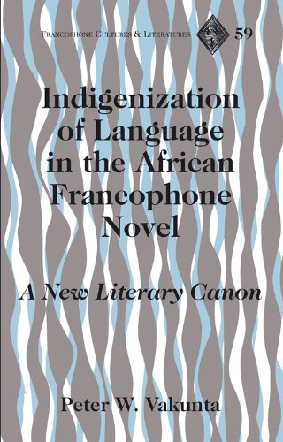 Indigenization of Language in the African Francophone Novel: A New Literary Canon (Francophone Cultures and Literatures)