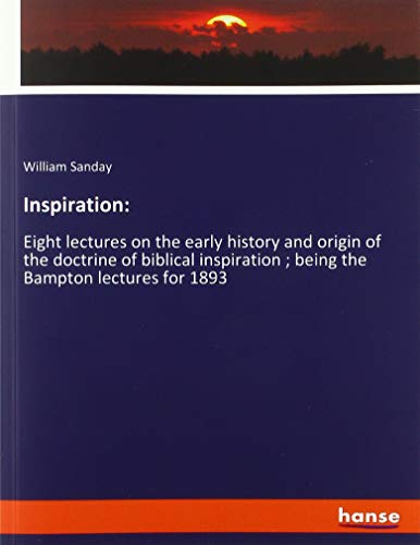 Inspiration:: Eight lectures on the early history and origin of the doctrine of biblical inspiration ; being the Bampton lectures for 1893