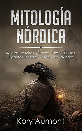 Mitología Nórdica: Relatos de Mitos Nórdicos, Dioses, Diosas, Gigantes, Rituales y Creencias Vikingas. (Spanish Edition)