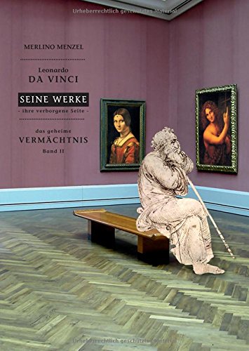 Leonardo da Vinci - Seine Werke - Ihre verborgene Seite: Das geheime Vermächtnis Band II