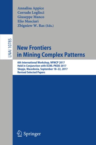 New Frontiers in Mining Complex Patterns: 6th International Workshop, NFMCP 2017, Held in Conjunction with ECML-PKDD 2017, Skopje, Macedonia, ... Notes in Computer Science, Band 10785)