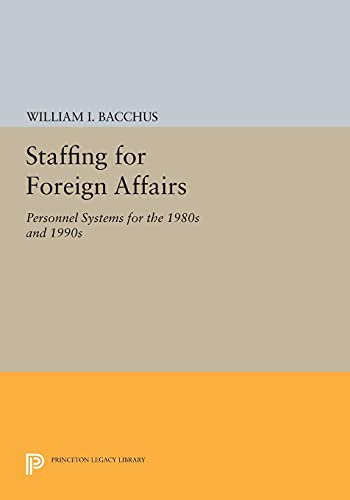 Staffing For Foreign Affairs: Personnel Systems for the 1980s and 1990s (Princeton Legacy Library)