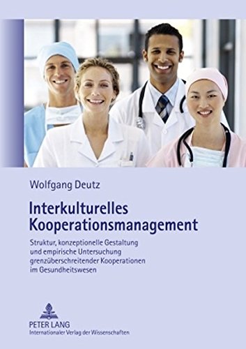 Interkulturelles Kooperationsmanagement: Struktur, konzeptionelle Gestaltung und empirische Untersuchung grenzüberschreitender Kooperationen im Gesundheitswesen