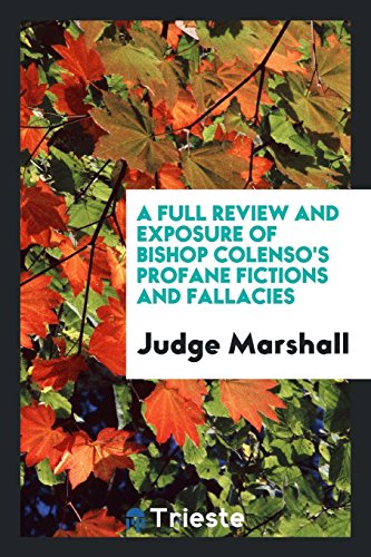 A Full Review and Exposure of Bishop Colenso's Profane Fictions and Fallacies