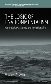 The Logic of Environmentalism: Anthropology, Ecology and Postcoloniality (Studies in Environmental Anthropology and Ethnobiology)