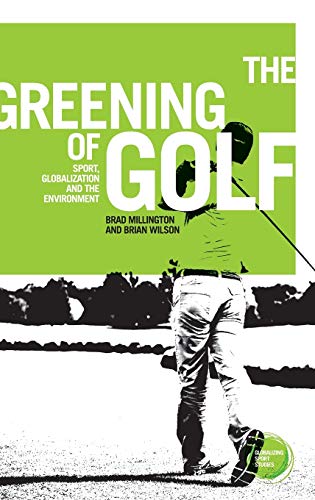 The Greening of Golf: sport, Globalization and the Environment (Global Sports Studies)