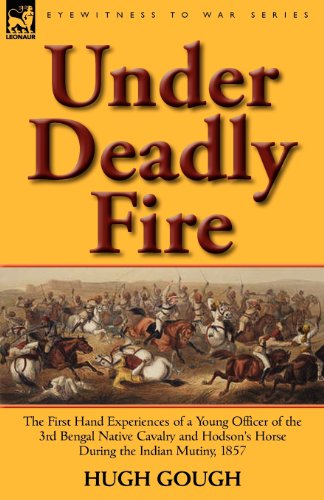 Under Deadly Fire: The First Hand Experiences of a Young Officer of the 3rd Bengal Native Cavalry and Hodson's Horse During the Indian Mu (Eyewitness to War)