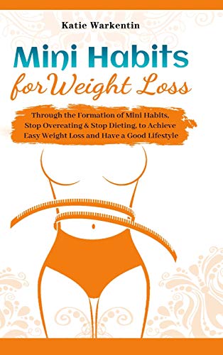 Mini Habits for Weight Loss: Through the Formation of Mini Habits, Stop Overeating & Stop Dieting, to Achieve Easy Weight Loss and Have a Good Lifestyle