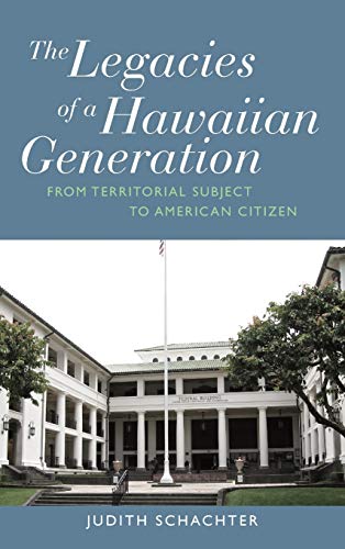 The Legacies of a Hawaiian Generation: From Territorial Subject to American Citizen. Judith Schachter