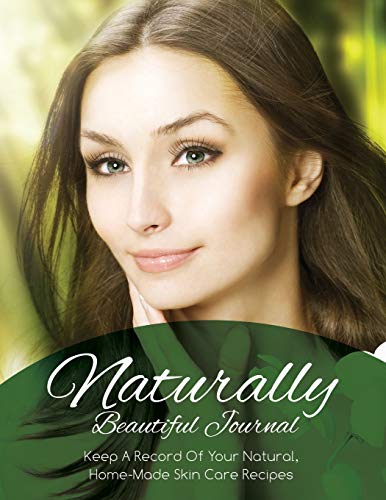 Naturally Beautiful Journal: Keep A Record Of Your Natural, Home-Made Skin Care Recipes