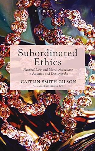 Subordinated Ethics: Natural Law and Moral Miscellany in Aquinas and Dostoyevsky (Veritas, Band 38)