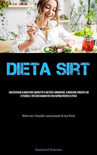 Dieta Sirt: Questo piano alimentare completo ti aiuterà a dimagrire, a bruciare i grassi e ad attivare il tuo gene magro per una rapida perdita di peso (Sbloccare i benefici nutrizionali di sirt Food)