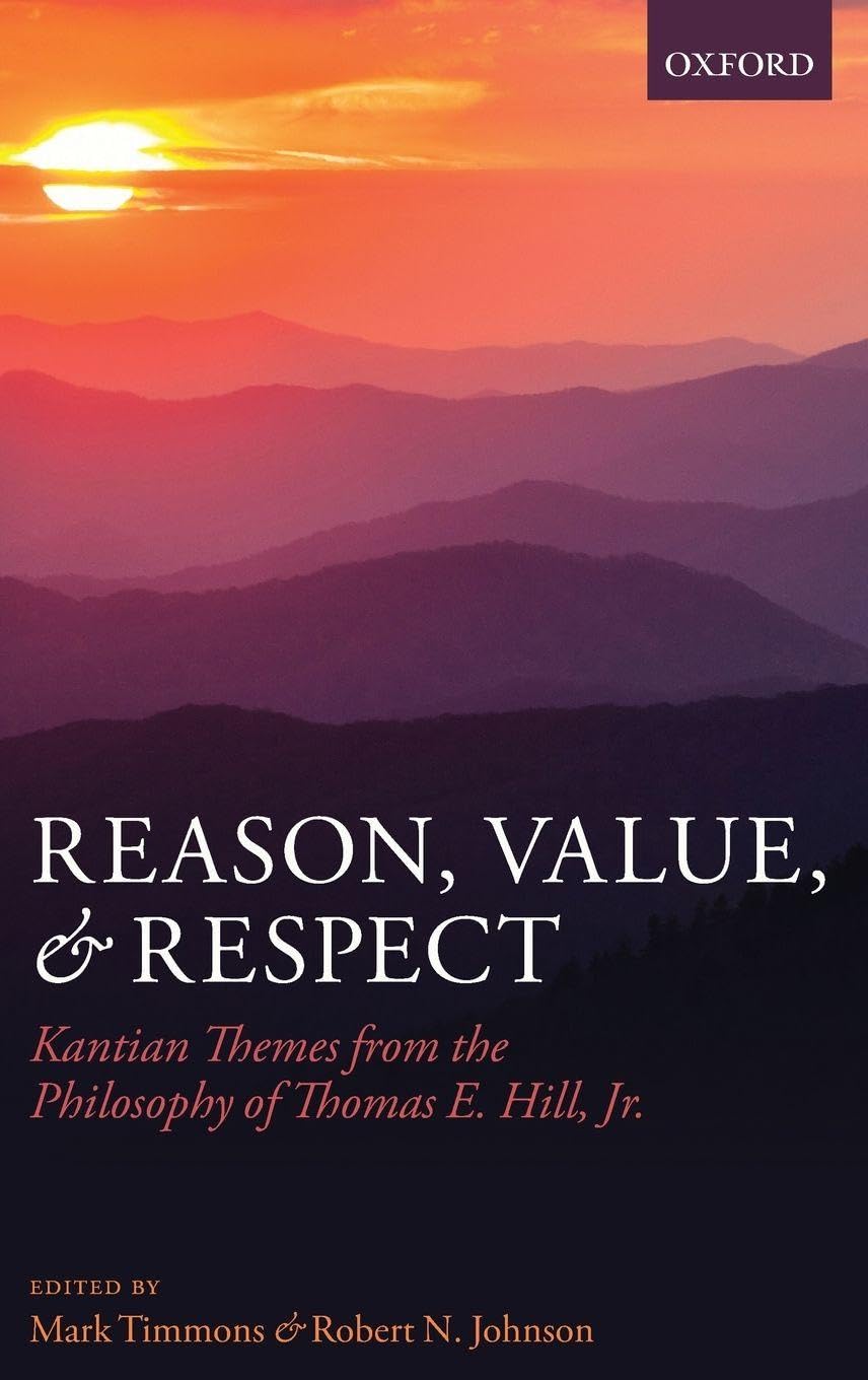 Reason, Value, and Respect: Kantian Themes from the Philosophy of Thomas E. Hill, Jr.