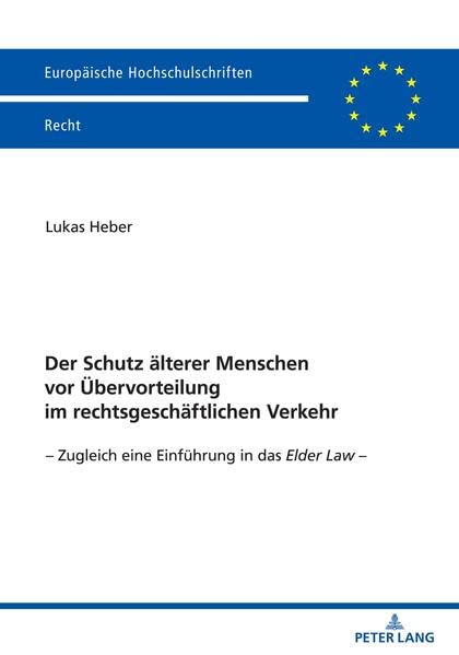 Der Schutz älterer Menschen vor Übervorteilung im rechtsgeschäftlichen Verkehr: Zugleich eine Einführung in das Elder Law - (Europäische Hochschulschriften Recht, Band 6702)