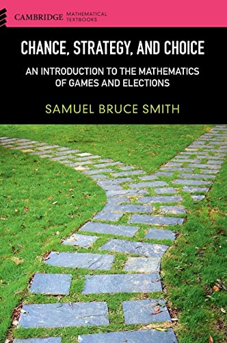 Chance, Strategy, and Choice: An Introduction to the Mathematics of Games and Elections (Cambridge Mathematical Textbooks)