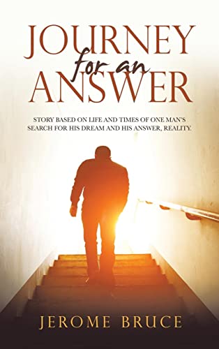 JOURNEY FOR AN ANSWER: STORY BASED ON LIFE AND TIMES OF ONE MAN’S SEARCH FOR HIS DREAM AND HIS ANSWER, REALITY.