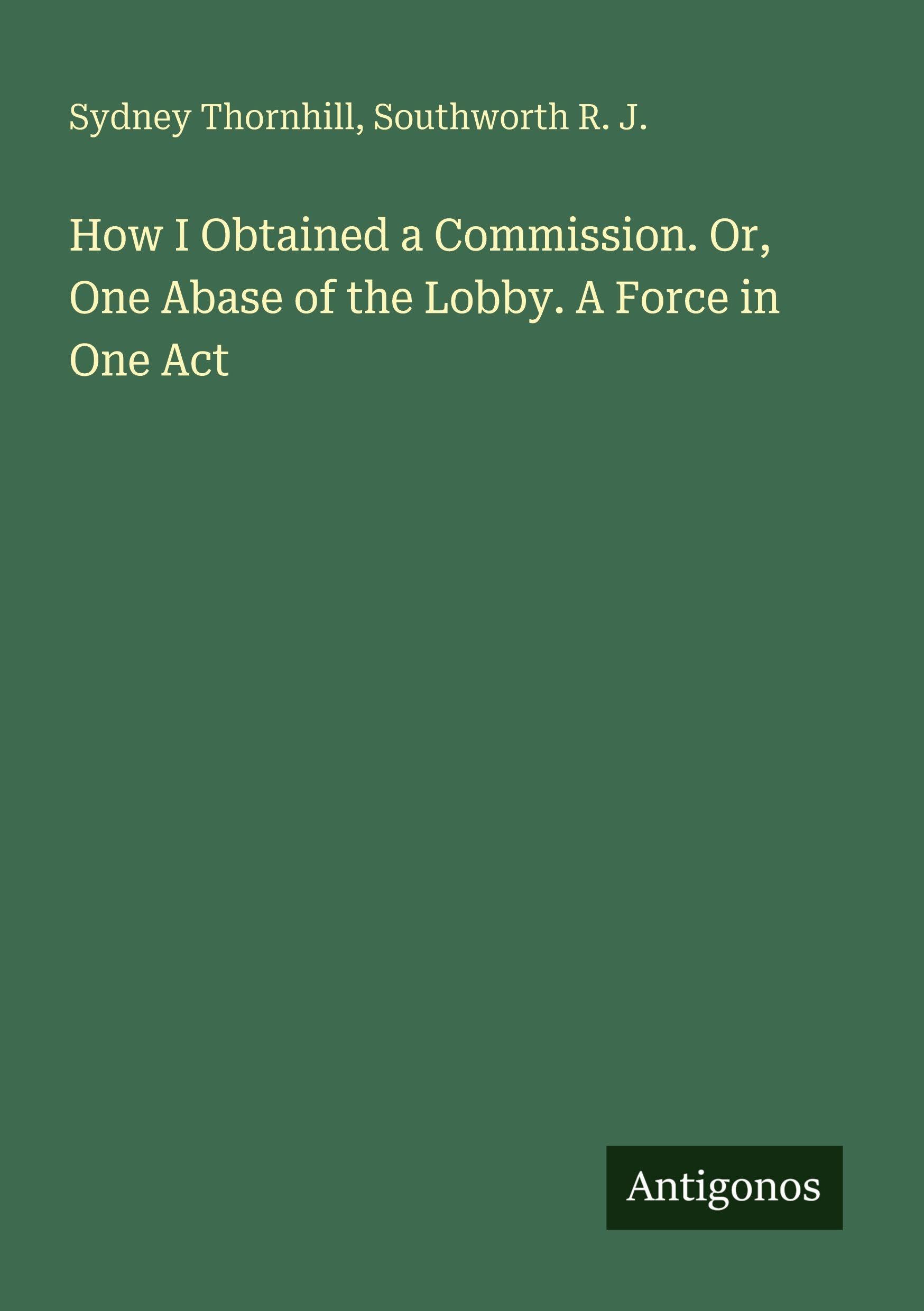 How I Obtained a Commission. Or, One Abase of the Lobby. A Force in One Act