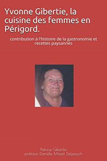 Yvonne Gibertie, la cuisine des femmes en Périgord.: contribution à l'histoire de la gastronomie et recettes paysannes