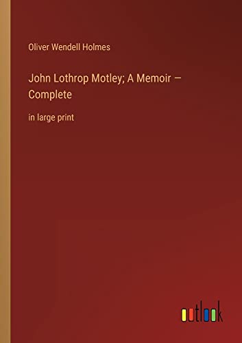 John Lothrop Motley; A Memoir ¿ Complete: in large print