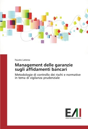 Management delle garanzie sugli affidamenti bancari: Metodologie di controllo dei rischi e normative in tema di vigilanza prudenziale
