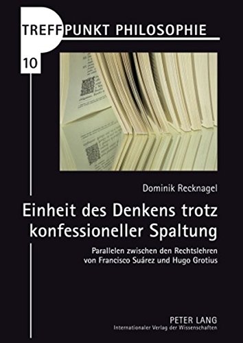 Einheit des Denkens trotz konfessioneller Spaltung: Parallelen zwischen den Rechtslehren von Francisco Suárez und Hugo Grotius (Treffpunkt Philosophie)