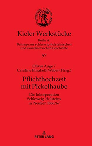 Pflichthochzeit mit Pickelhaube: Die Inkorporation Schleswig-Holsteins in Preußen 1866/67 (Kieler Werkstücke, Band 57)
