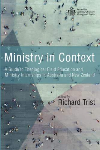 Ministry in Context: A Guide to Theological Field Education and Ministry Internships in Australia and New Zealand (Australian College of Theology Monograph Series)