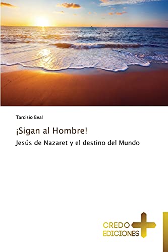 ¡Sigan al Hombre!: Jesús de Nazaret y el destino del Mundo