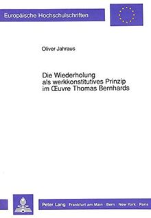 Die Wiederholung als werkkonstitutives Prinzip im Oeuvre Thomas Bernhards (Europäische Hochschulschriften - Reihe I)