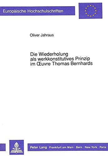 Die Wiederholung als werkkonstitutives Prinzip im Oeuvre Thomas Bernhards (Europäische Hochschulschriften - Reihe I)