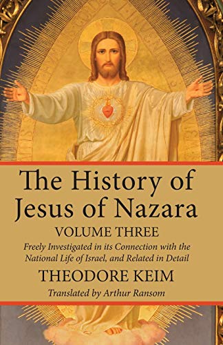The History of Jesus of Nazara, Volume Three: Freely Investigated in its Connection with the National Life of Israel, and Related in Detail