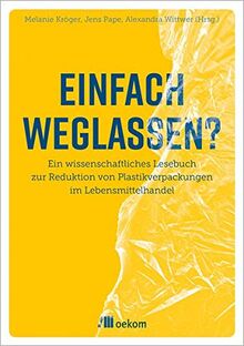 Einfach weglassen?: Ein wissenschaftliches Lesebuch zur Reduktion von Plastikverpackungen im Lebensmittelhandel