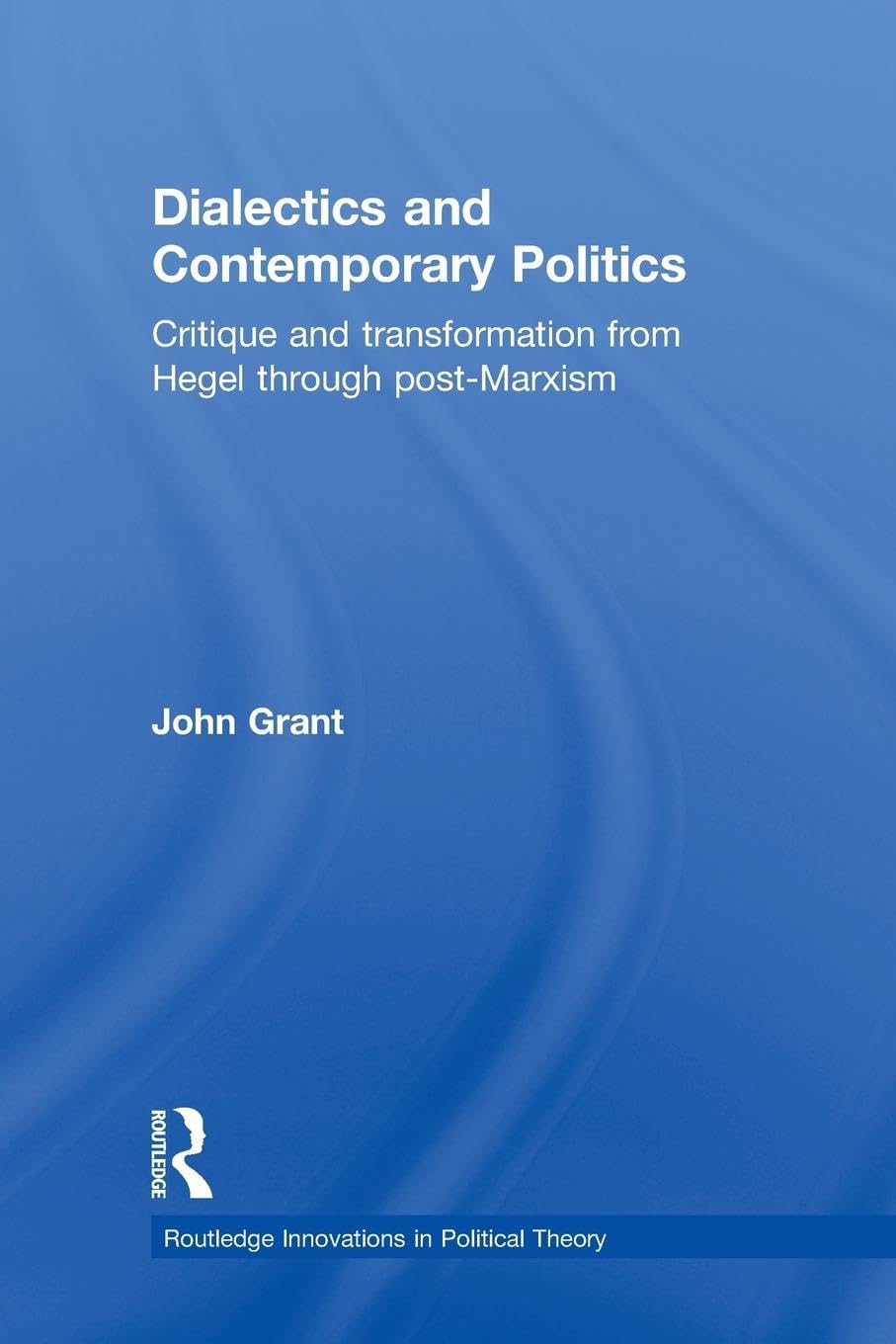 Dialectics and Contemporary Politics: Critique and Transformation from Hegel through Post-Marxism (Routledge Innovations in Political Theory)