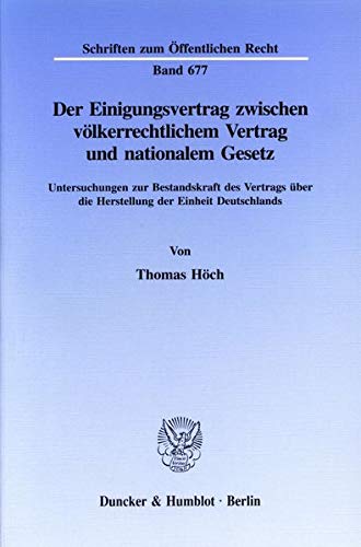 Der Einigungsvertrag zwischen völkerrechtlichem Vertrag und nationalem Gesetz.: Untersuchungen zur Bestandskraft des Vertrags über die Herstellung der ... (Schriften zum Öffentlichen Recht)