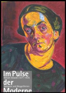 Im Pulse der Moderne: William Straube (1871-1954). Stationen und Weggefährten. Ahlers-Hestermann. Levy, Moll, Nölken, Purrmann, Rosam u.a. (Ausstellungskatalog Schloss Achberg)