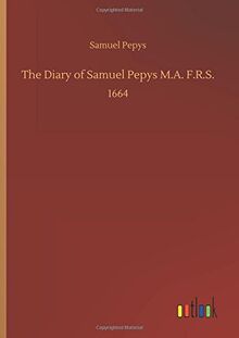 The Diary of Samuel Pepys M.A. F.R.S.: 1664