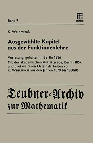 Ausgewählte Kapitel aus der Funktionenlehre: Vorlesung, gehalten in Berlin 1886 Mit der akademischen Antrittsrede, Berlin 1857, und drei weiteren ... Weierstrass aus den Jahren 1870 bis 1880/86