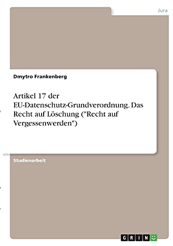 Artikel 17 der EU-Datenschutz-Grundverordnung. Das Recht auf Löschung (Recht auf Vergessenwerden)