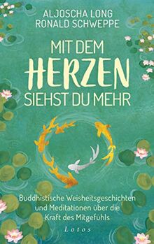 Mit dem Herzen siehst du mehr: Buddhistische Weisheitsgeschichten und Meditationen über die Kraft des Mitgefühls